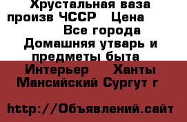 Хрустальная ваза произв.ЧССР › Цена ­ 10 000 - Все города Домашняя утварь и предметы быта » Интерьер   . Ханты-Мансийский,Сургут г.